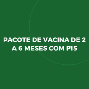 PACOTE DE VACINA DE 2 A 6 MESES COM P15